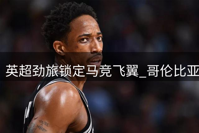 英超劲旅锁定马竞飞翼 哥伦比亚国脚交易或引发连环转会效应